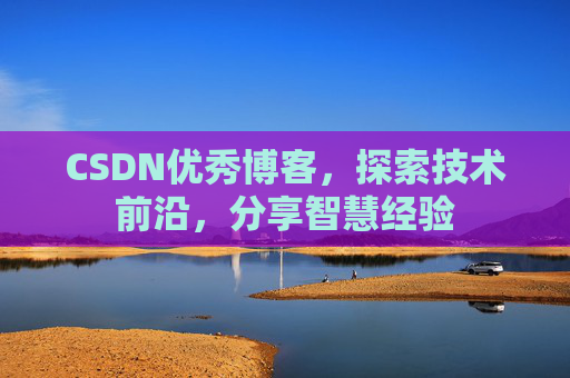 CSDN优秀博客，探索技术前沿，分享智慧经验